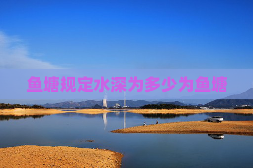 鱼塘规定水深为多少为鱼塘