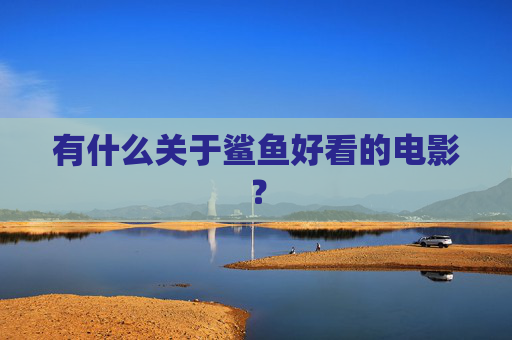 有什么关于鲨鱼好看的电影？