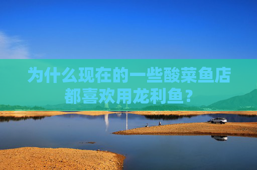 为什么现在的一些酸菜鱼店都喜欢用龙利鱼？