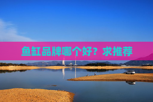鱼缸品牌哪个好？求推荐