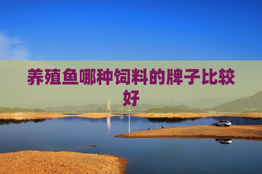 养殖鱼哪种饲料的牌子比较好