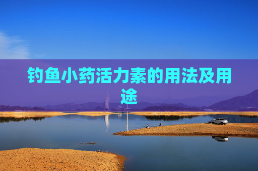 钓鱼小药活力素的用法及用途