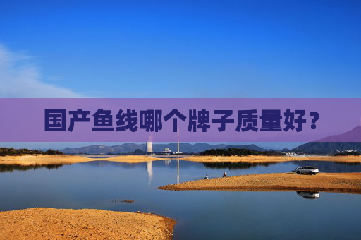 国产鱼线哪个牌子质量好？