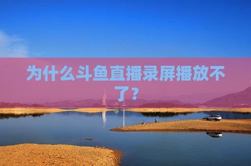 为什么斗鱼直播录屏播放不了？