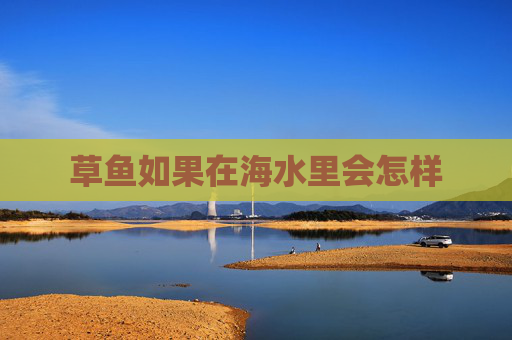草鱼如果在海水里会怎样