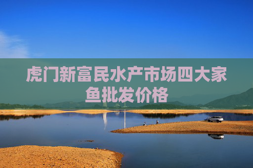 虎门新富民水产市场四大家鱼批发价格