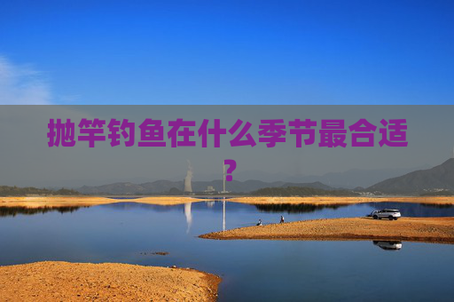 抛竿钓鱼在什么季节最合适？
