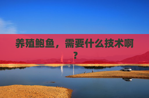 养殖鲍鱼，需要什么技术啊？