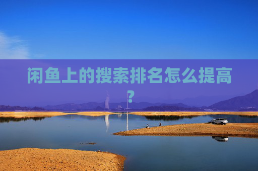 闲鱼上的搜索排名怎么提高？