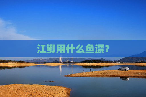 江鲫用什么鱼漂？