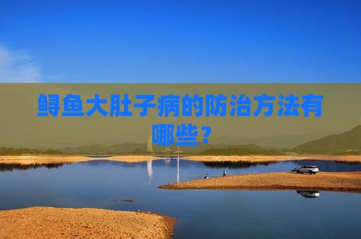 鲟鱼大肚子病的防治方法有哪些？