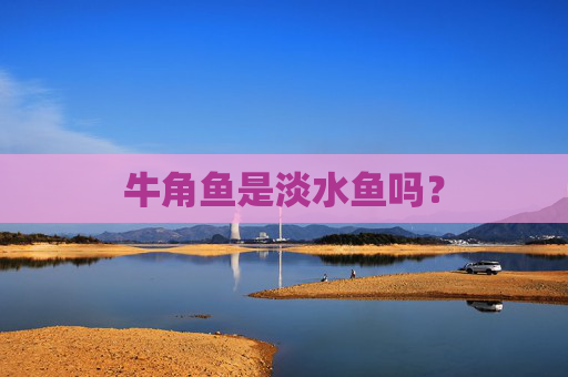 牛角鱼是淡水鱼吗？
