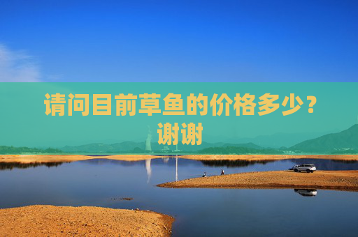 请问目前草鱼的价格多少？谢谢