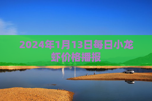 2024年1月13日每日小龙虾价格播报