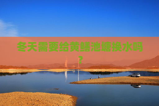 冬天需要给黄鳝池塘换水吗？