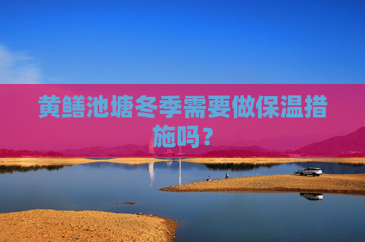 黄鳝池塘冬季需要做保温措施吗？