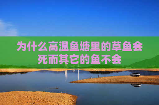 为什么高温鱼塘里的草鱼会死而其它的鱼不会