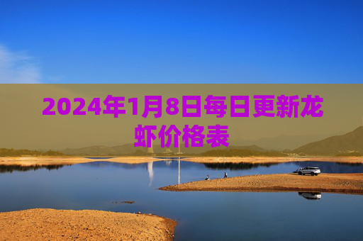 2024年1月8日每日更新龙虾价格表