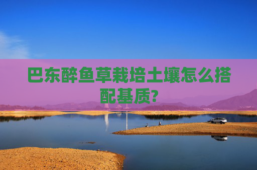 巴东醉鱼草栽培土壤怎么搭配基质?