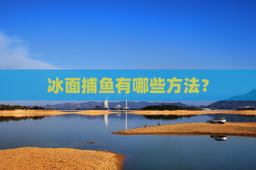 冰面捕鱼有哪些方法？