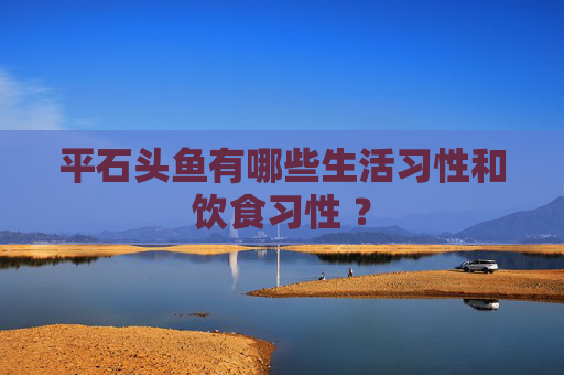平石头鱼有哪些生活习性和饮食习性 ？