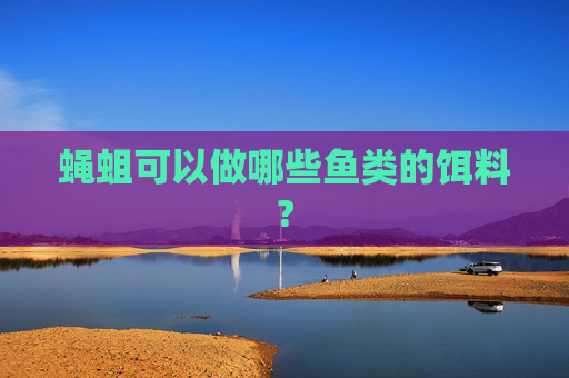 蝇蛆可以做哪些鱼类的饵料?