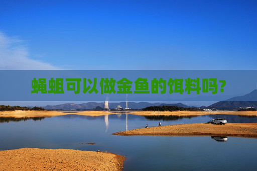 蝇蛆可以做金鱼的饵料吗?