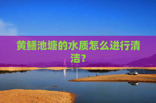 黄鳝池塘的水质怎么进行清洁？