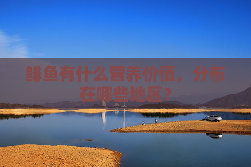 鲱鱼有什么营养价值，分布在哪些地区？