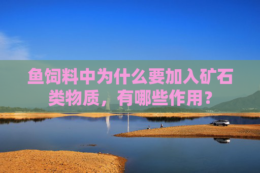 鱼饲料中为什么要加入矿石类物质，有哪些作用？
