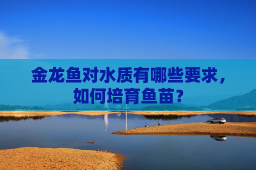 金龙鱼对水质有哪些要求，如何培育鱼苗？