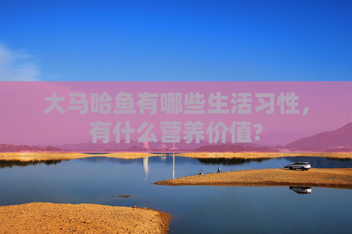 大马哈鱼有哪些生活习性,有什么营养价值?