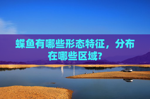 蝶鱼有哪些形态特征，分布在哪些区域?