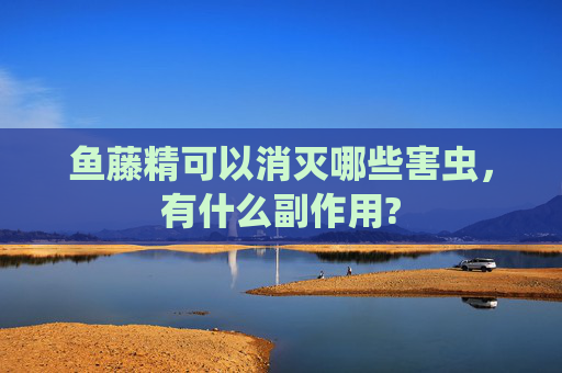 鱼藤精可以消灭哪些害虫，有什么副作用?