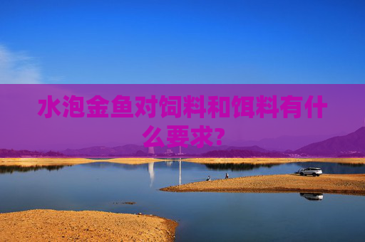 水泡金鱼对饲料和饵料有什么要求?