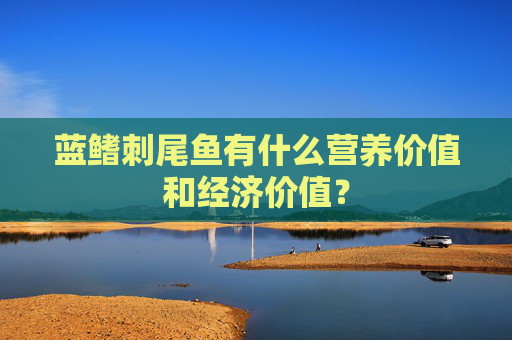 蓝鳍刺尾鱼有什么营养价值和经济价值？