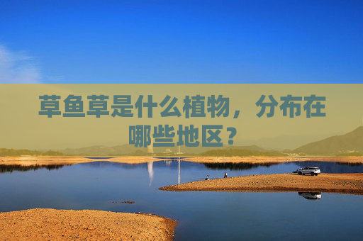 草鱼草是什么植物，分布在哪些地区？