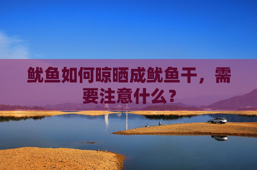 鱿鱼如何晾晒成鱿鱼干，需要注意什么？