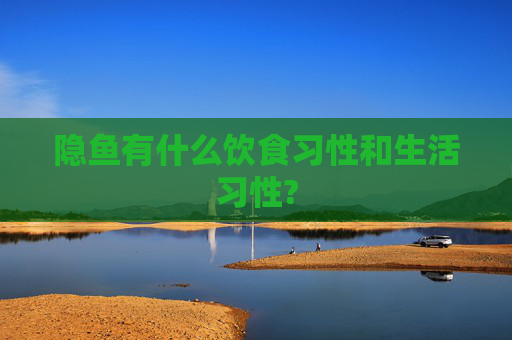 隐鱼有什么饮食习性和生活习性?