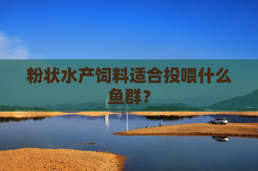 粉状水产饲料适合投喂什么鱼群？