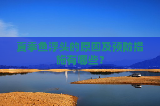 夏季鱼浮头的原因及预防措施有哪些？