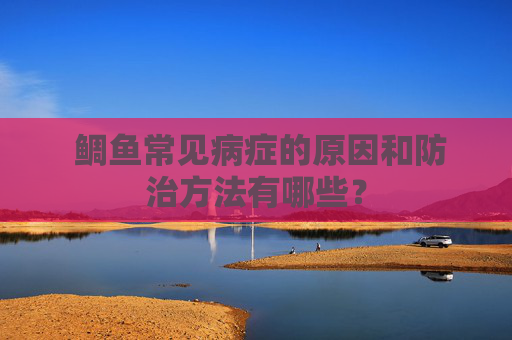  鲷鱼常见病症的原因和防治方法有哪些？
