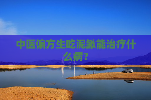 中医偏方生吃泥鳅能治疗什么病？