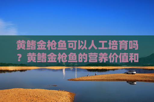 黄鳍金枪鱼可以人工培育吗？黄鳍金枪鱼的营养价值和分布地区
