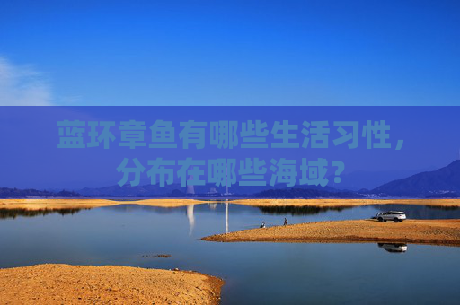 蓝环章鱼有哪些生活习性，分布在哪些海域？
