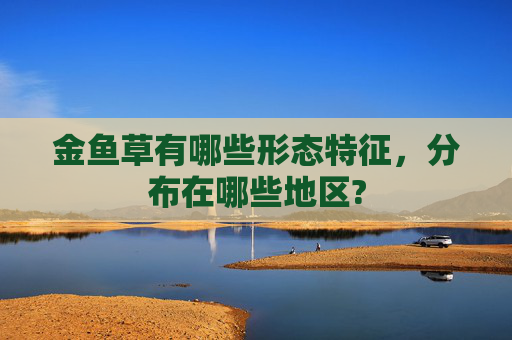 金鱼草有哪些形态特征，分布在哪些地区?