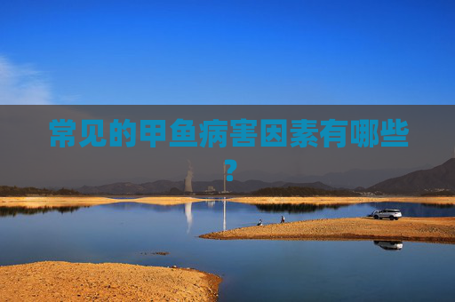 常见的甲鱼病害因素有哪些？