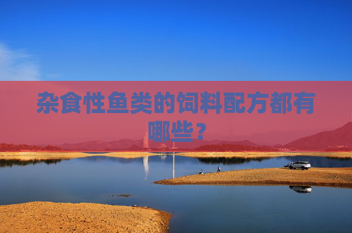杂食性鱼类的饲料配方都有哪些？