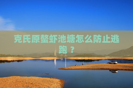 克氏原螯虾池塘怎么防止逃跑 ？