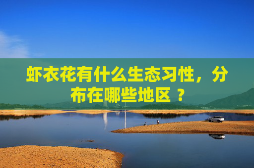 虾衣花有什么生态习性，分布在哪些地区 ？